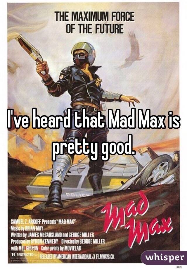 I've heard that Mad Max is pretty good.