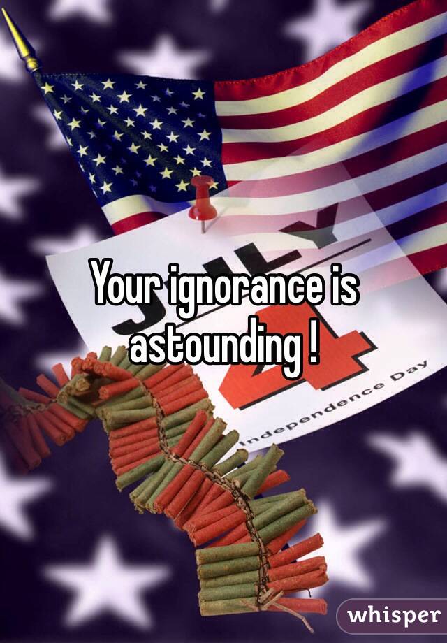 Your ignorance is astounding ! 