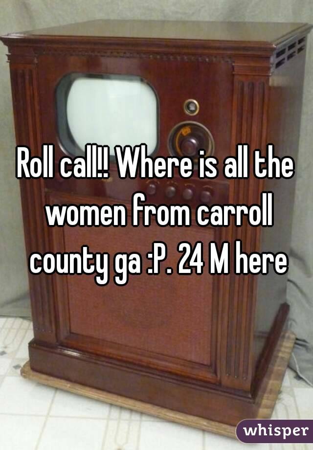 Roll call!! Where is all the women from carroll county ga :P. 24 M here