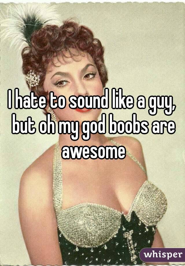 I hate to sound like a guy, but oh my god boobs are awesome