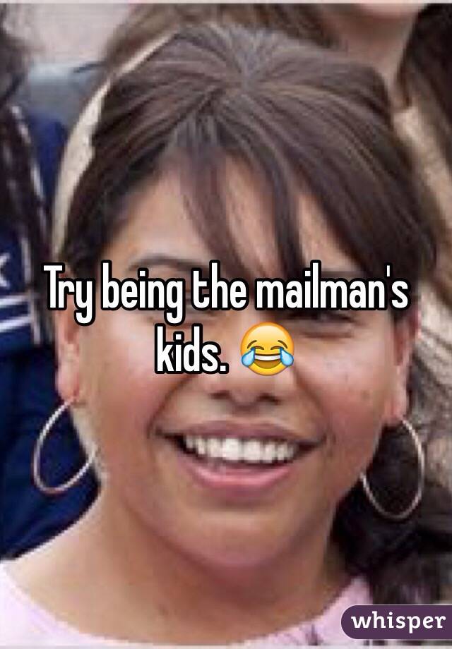 Try being the mailman's kids. 😂