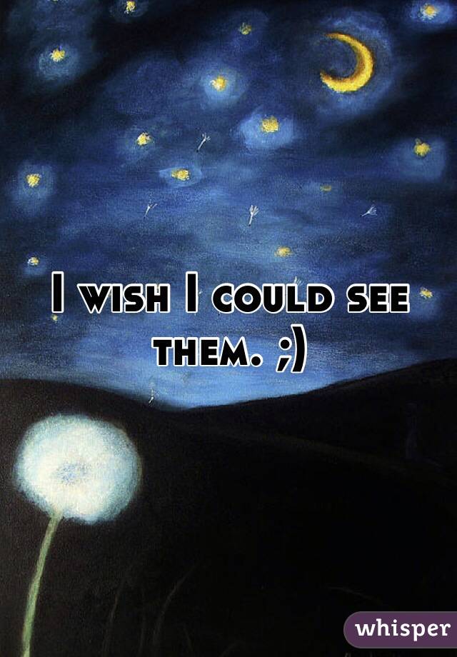 I wish I could see them. ;)