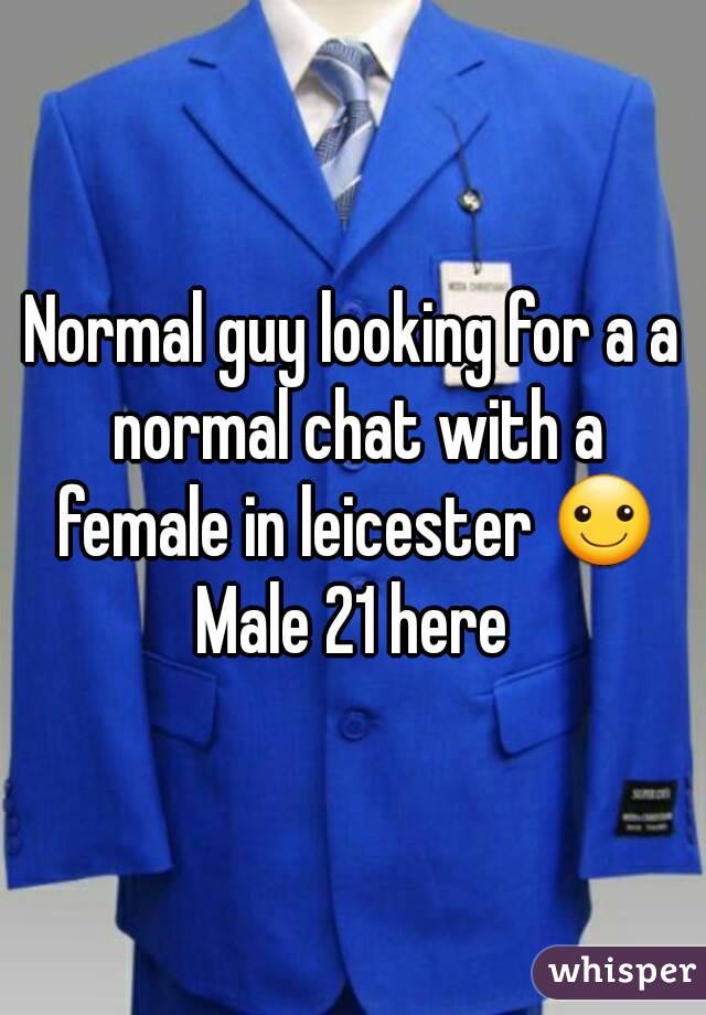 Normal guy looking for a a normal chat with a female in leicester ☺ Male 21 here 