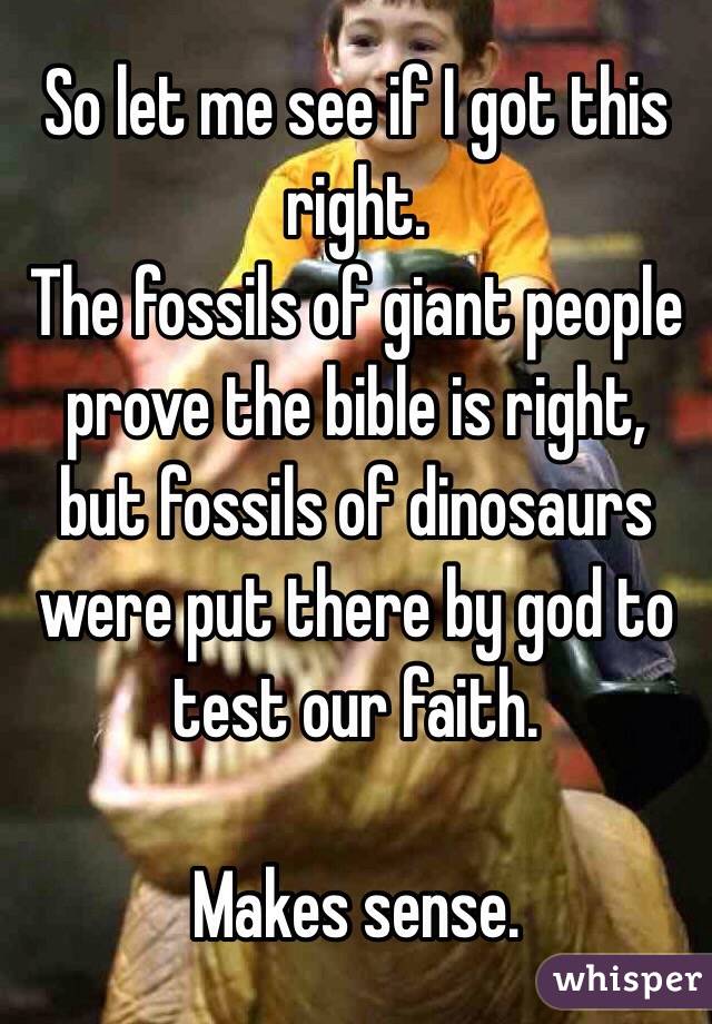 So let me see if I got this right. 
The fossils of giant people prove the bible is right, but fossils of dinosaurs were put there by god to test our faith. 

Makes sense. 