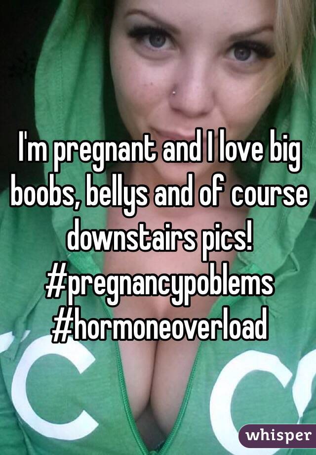 I'm pregnant and I love big boobs, bellys and of course downstairs pics! #pregnancypoblems #hormoneoverload