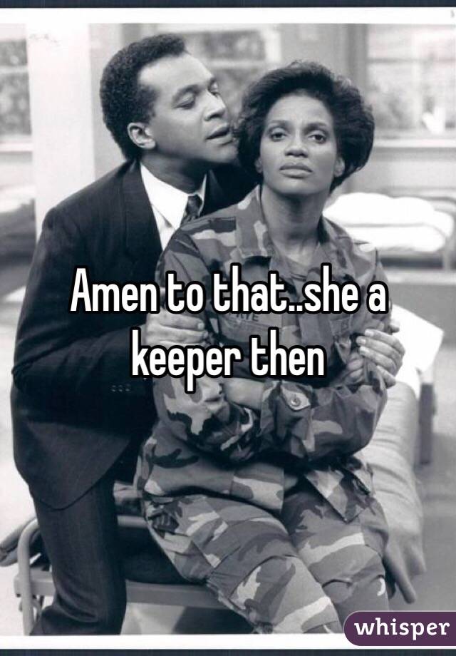 Amen to that..she a keeper then