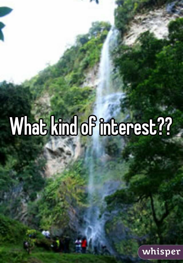 What kind of interest??