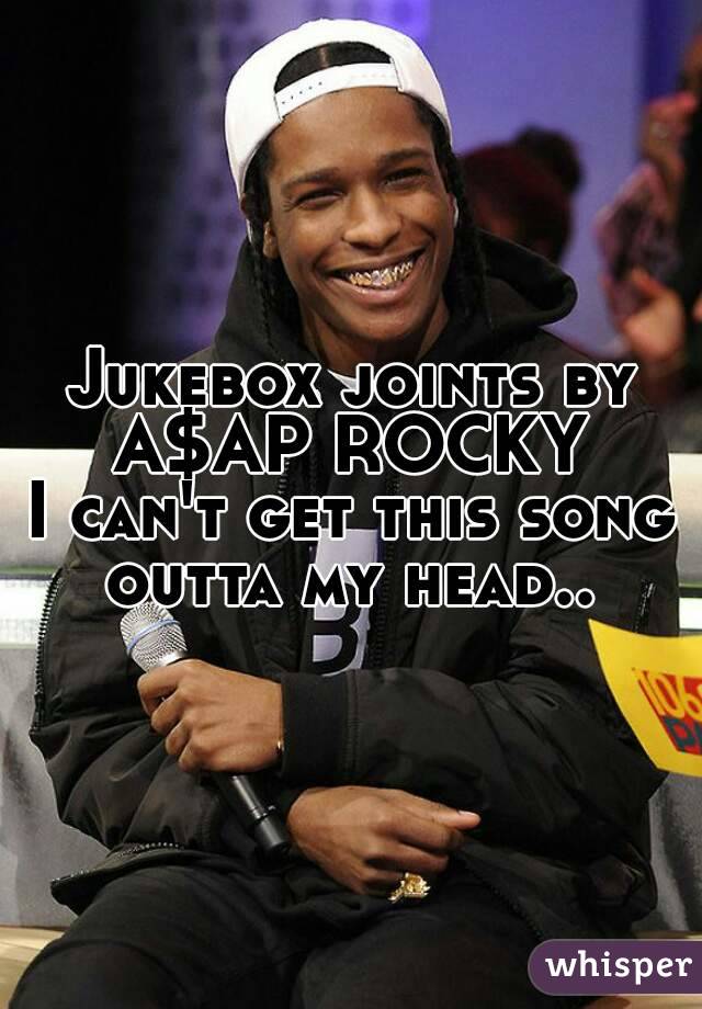 Jukebox joints by A$AP ROCKY 
I can't get this song outta my head.. 