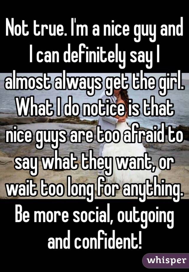 Not true. I'm a nice guy and I can definitely say I almost always get the girl. What I do notice is that nice guys are too afraid to say what they want, or wait too long for anything. Be more social, outgoing and confident!