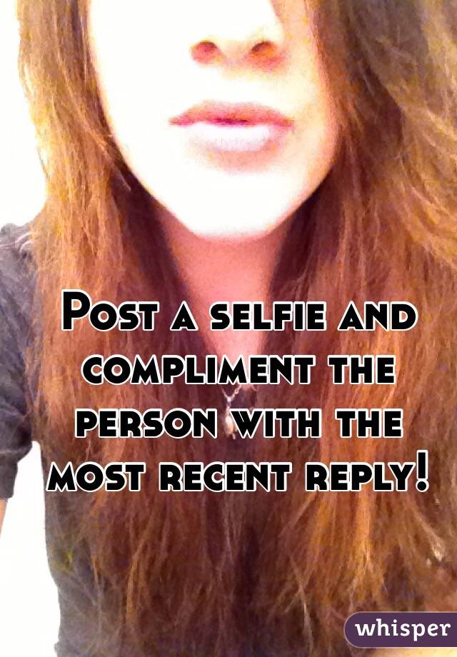 Post a selfie and compliment the person with the most recent reply! 