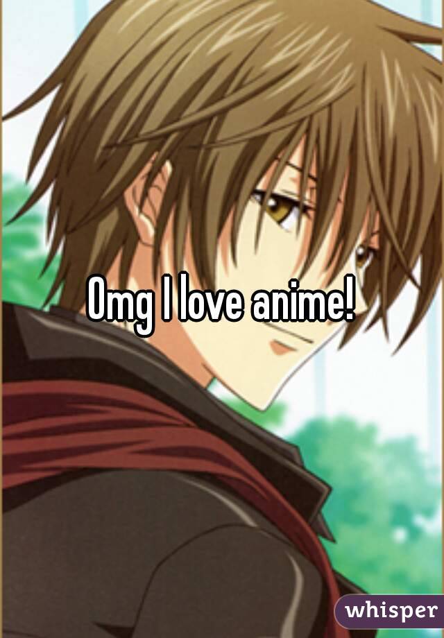 Omg I love anime!