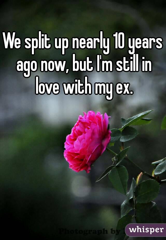 We split up nearly 10 years ago now, but I'm still in love with my ex.