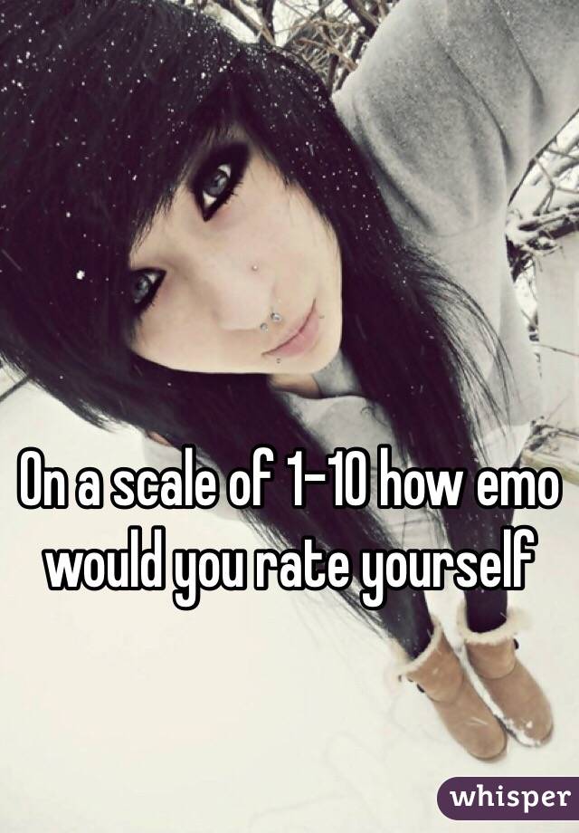On a scale of 1-10 how emo would you rate yourself 