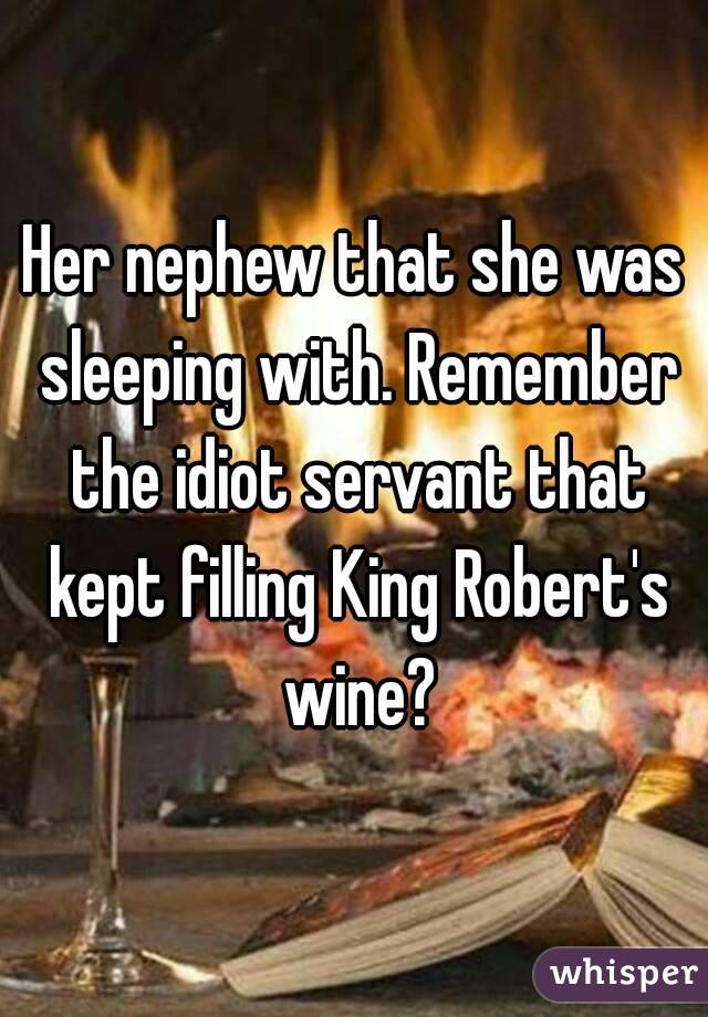 Her nephew that she was sleeping with. Remember the idiot servant that kept filling King Robert's wine?