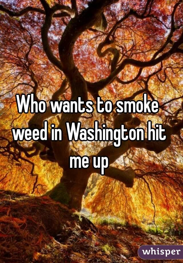 Who wants to smoke weed in Washington hit me up