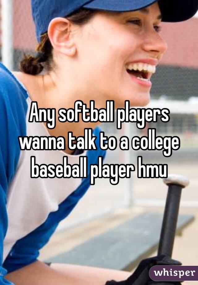 Any softball players wanna talk to a college baseball player hmu