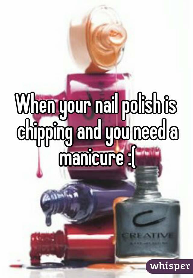 When your nail polish is chipping and you need a manicure :(