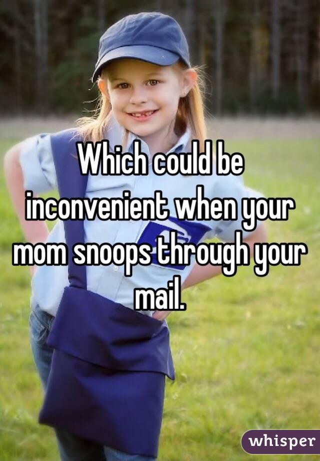 Which could be inconvenient when your mom snoops through your mail.