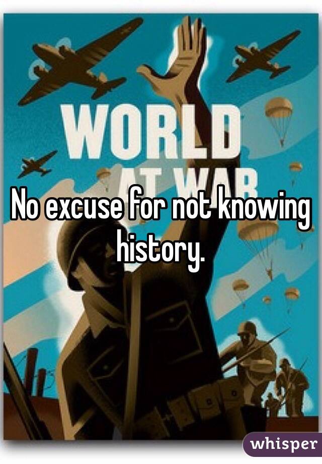 No excuse for not knowing history. 