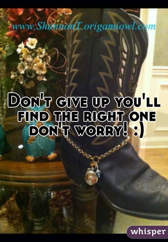 Don't give up you'll find the right one don't worry! :)