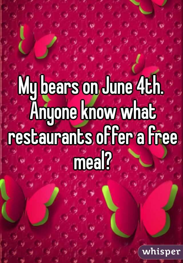 My bears on June 4th. Anyone know what restaurants offer a free meal?