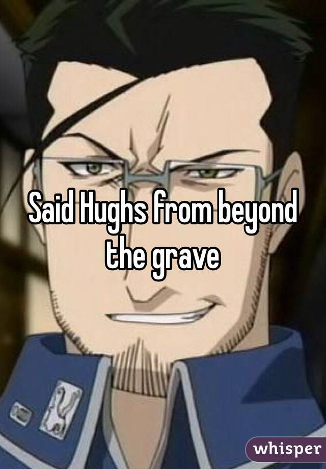 Said Hughs from beyond the grave 