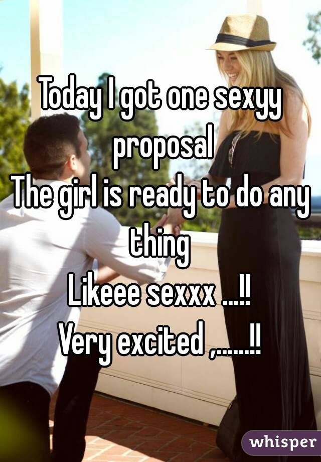 Today I got one sexyy proposal
The girl is ready to do any thing 
Likeee sexxx ...!!
Very excited ,......!!