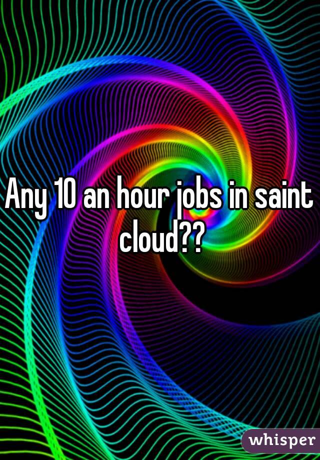 Any 10 an hour jobs in saint cloud??