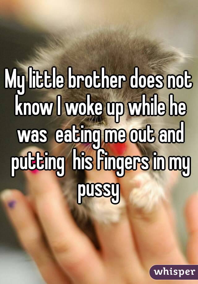My little brother does not know I woke up while he was  eating me out and putting  his fingers in my pussy 