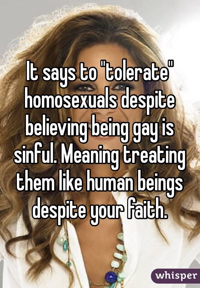 It says to "tolerate" homosexuals despite believing being gay is sinful. Meaning treating them like human beings despite your faith.