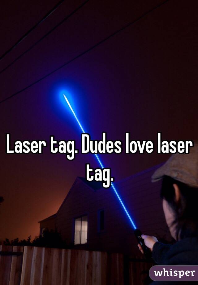 Laser tag. Dudes love laser tag. 