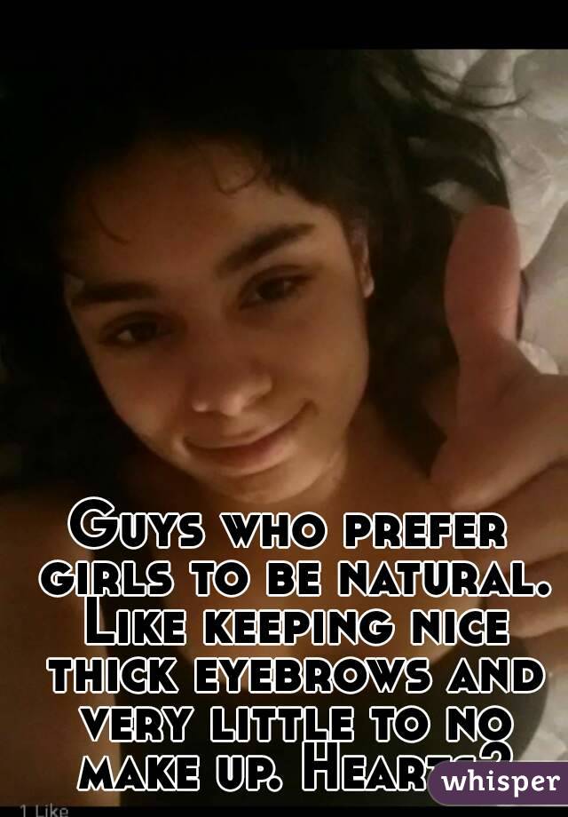 Guys who prefer girls to be natural. Like keeping nice thick eyebrows and very little to no make up. Hearts?
