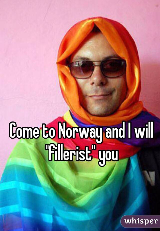 Come to Norway and I will "fillerist" you