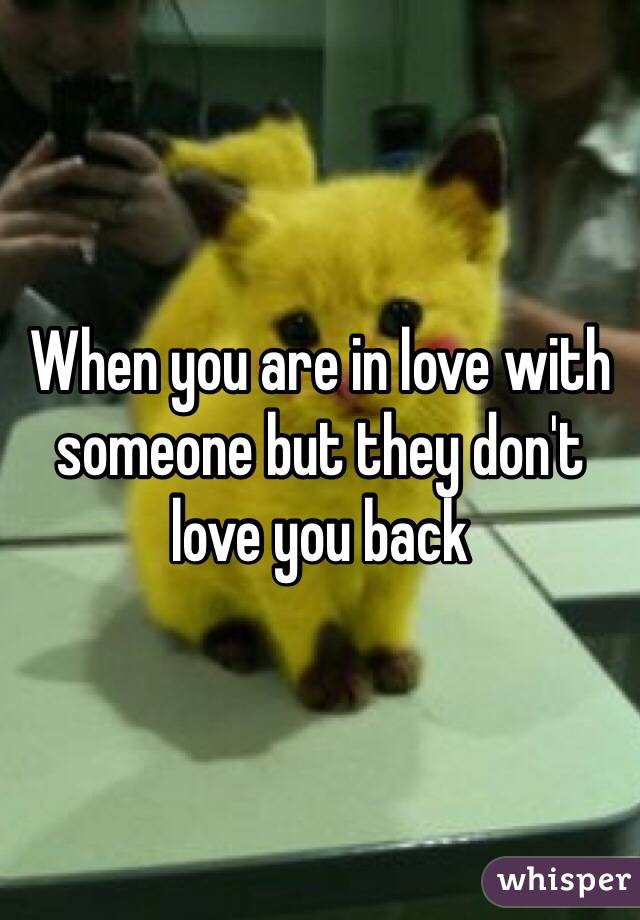 When you are in love with someone but they don't love you back 