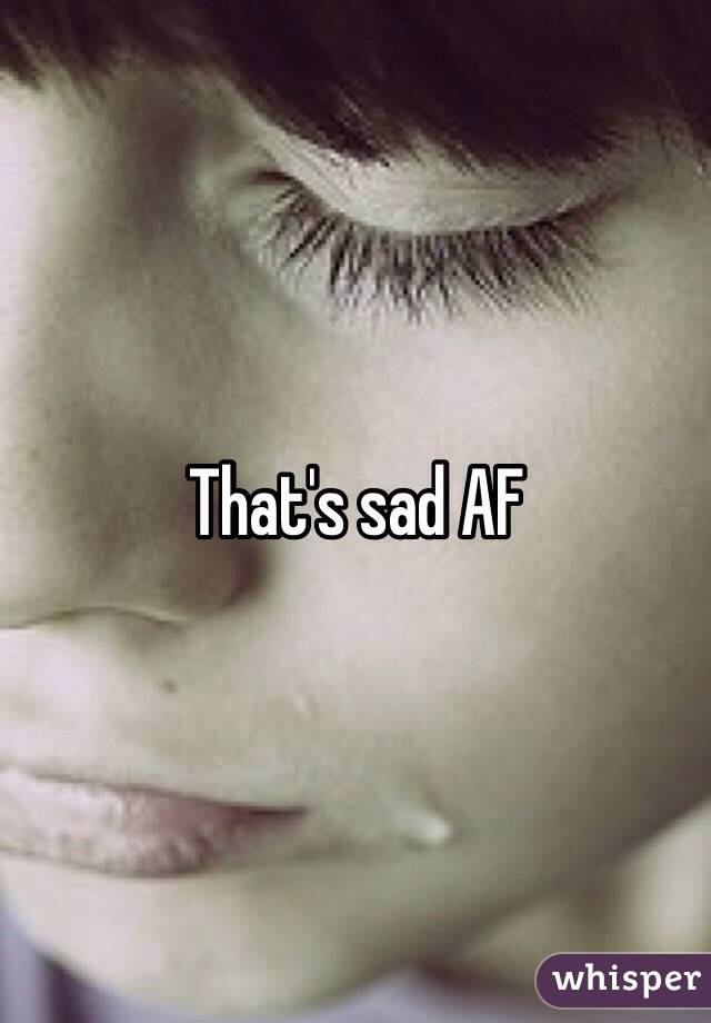 That's sad AF