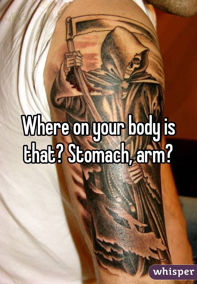 Where on your body is that? Stomach, arm?