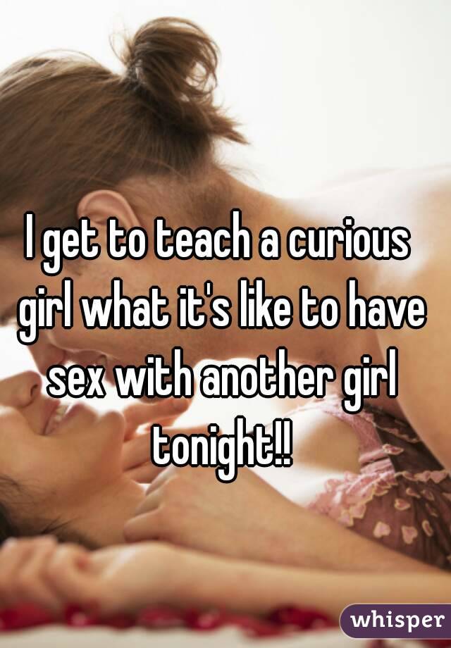 I get to teach a curious girl what it's like to have sex with another girl tonight!!