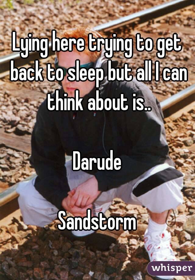 Lying here trying to get back to sleep but all I can think about is..

Darude

Sandstorm