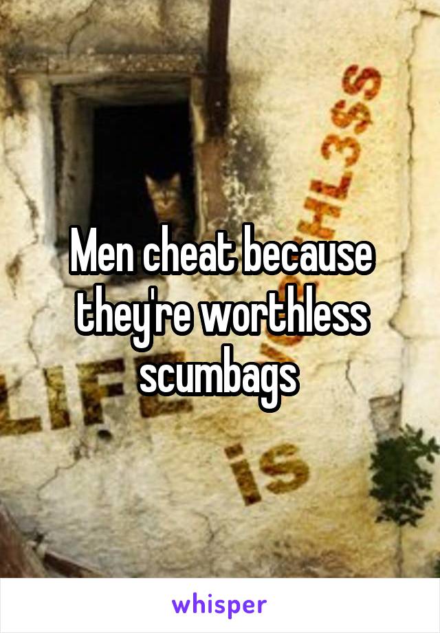 Men cheat because they're worthless scumbags 