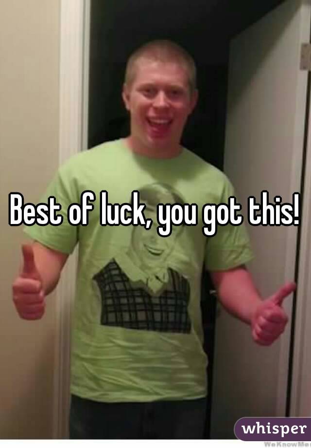 Best of luck, you got this!