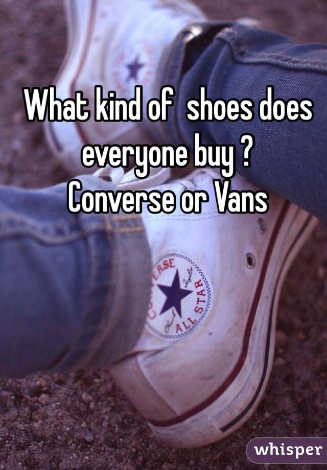 What kind of  shoes does everyone buy ?
Converse or Vans 
 