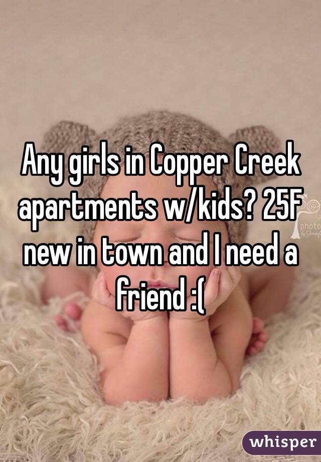 Any girls in Copper Creek apartments w/kids? 25F new in town and I need a friend :( 