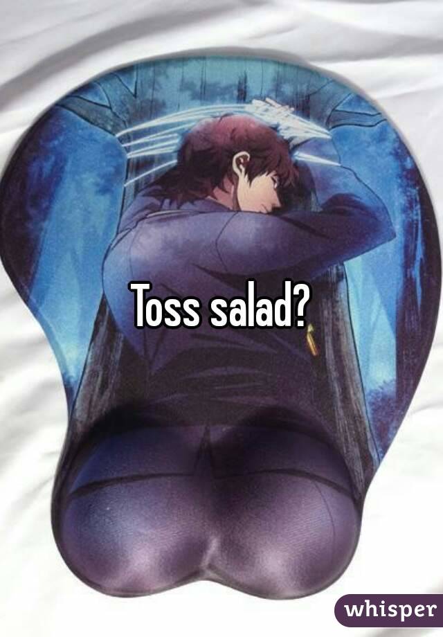 Toss salad?