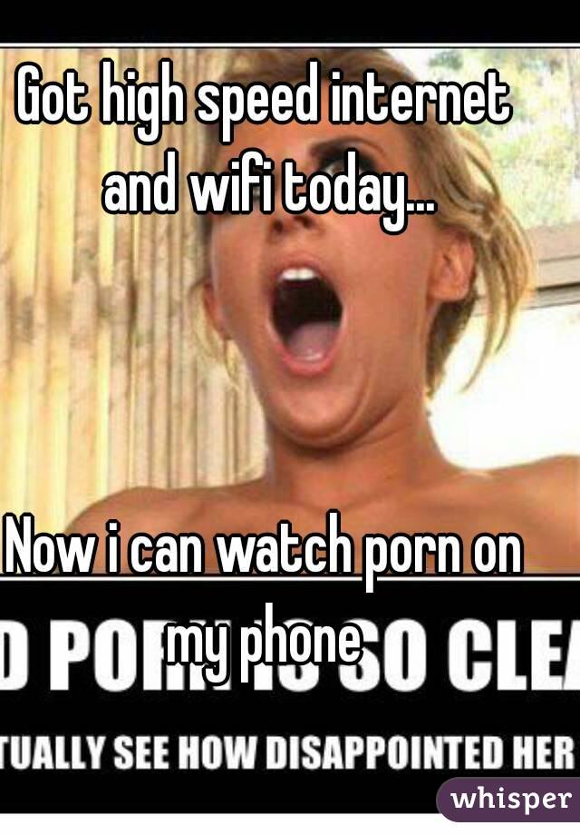 Got high speed internet and wifi today...



Now i can watch porn on my phone 