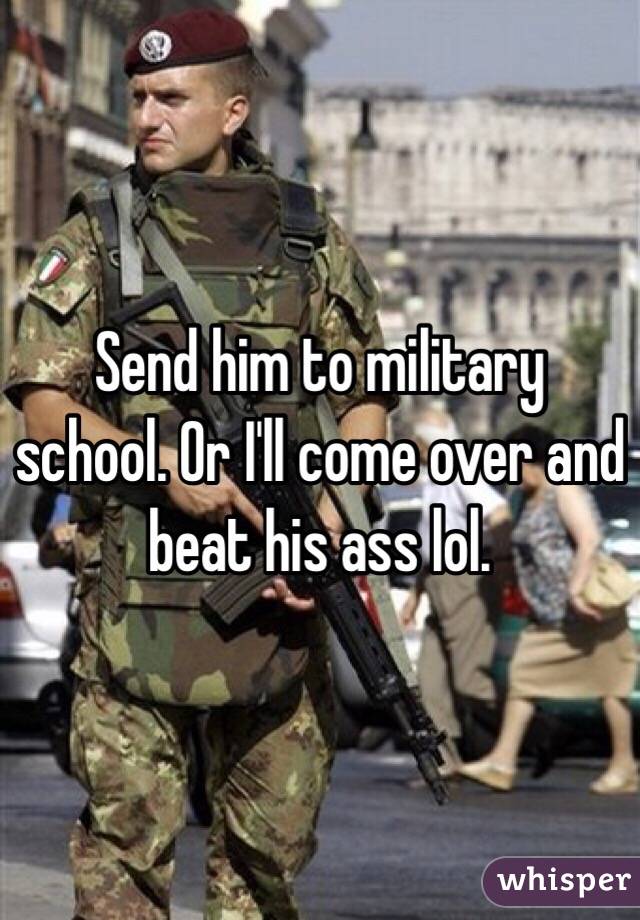 Send him to military school. Or I'll come over and beat his ass lol.