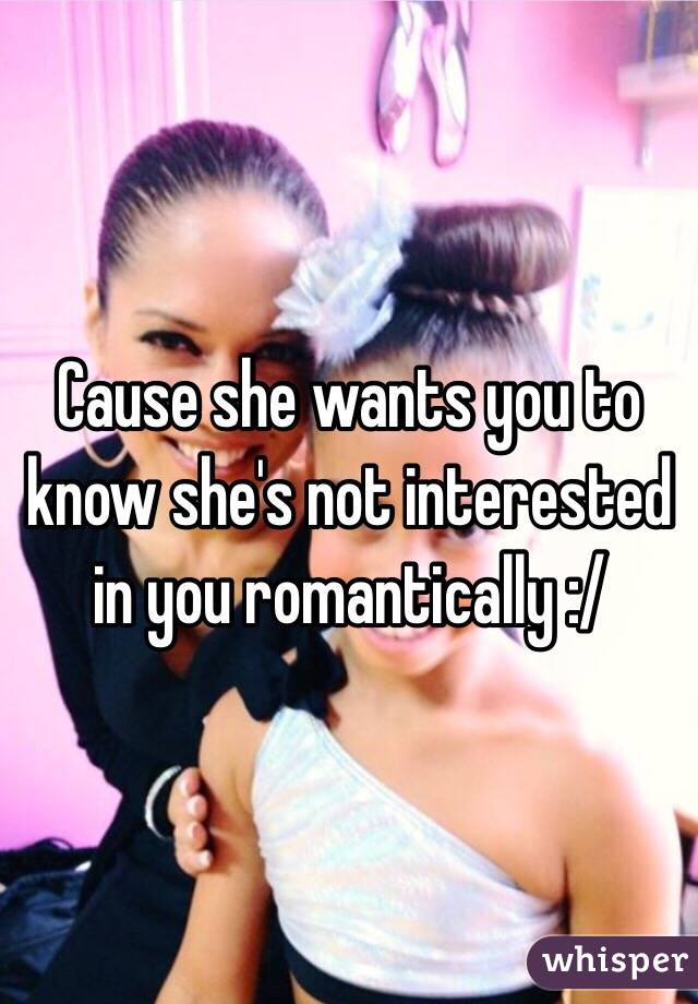 Cause she wants you to know she's not interested in you romantically :/