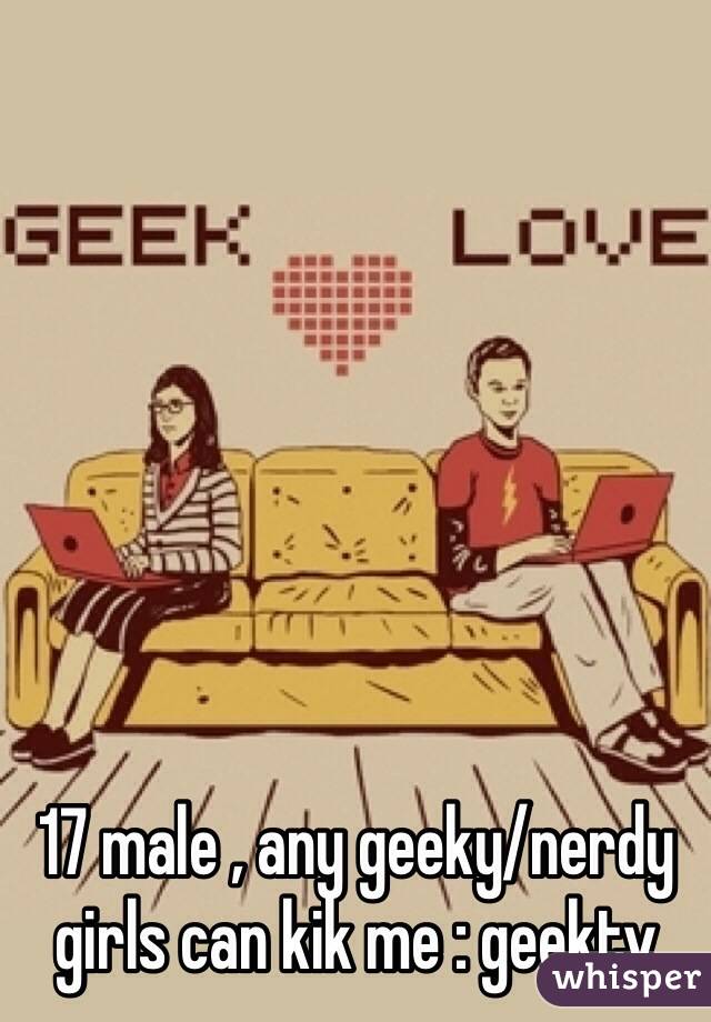 17 male , any geeky/nerdy girls can kik me : geektv