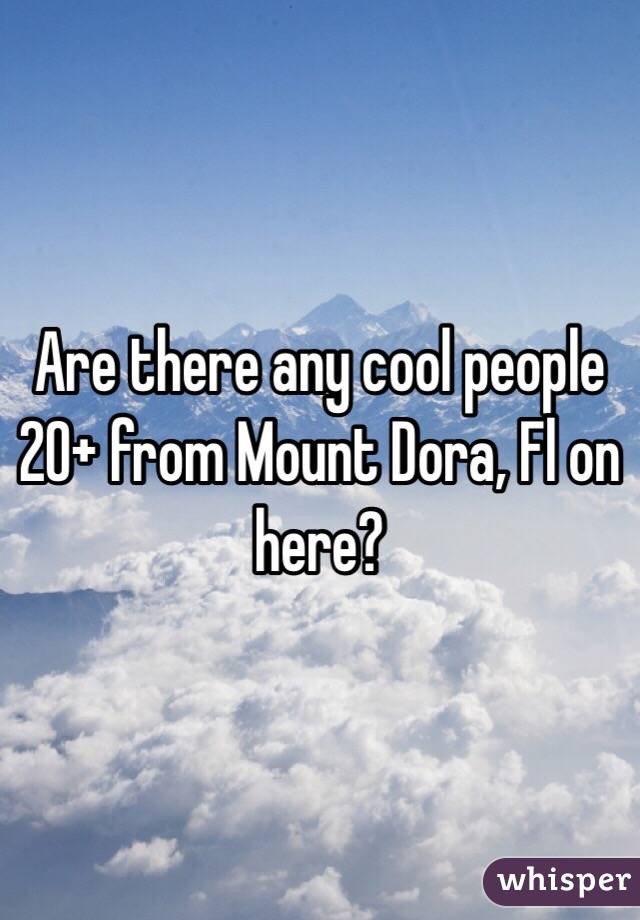Are there any cool people 20+ from Mount Dora, Fl on here?