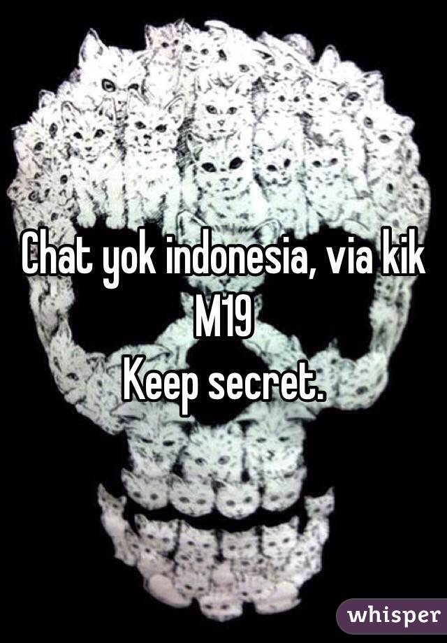 Chat yok indonesia, via kik
M19
Keep secret.