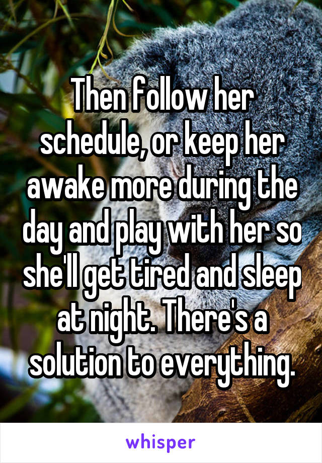 Then follow her schedule, or keep her awake more during the day and play with her so she'll get tired and sleep at night. There's a solution to everything.